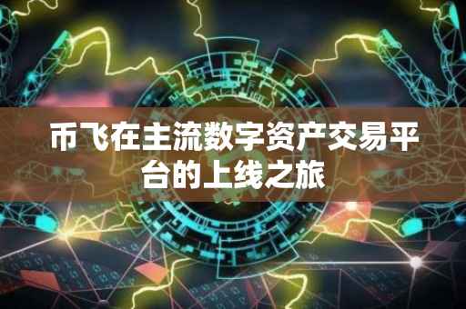 币飞在主流数字资产交易平台的上线之旅