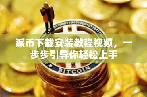 派币下载安装教程视频，一步步引导你轻松上手