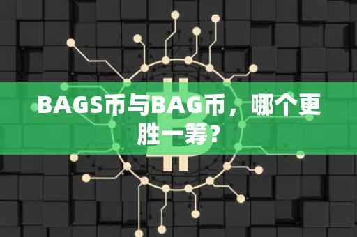 BAGS币与BAG币，哪个更胜一筹？