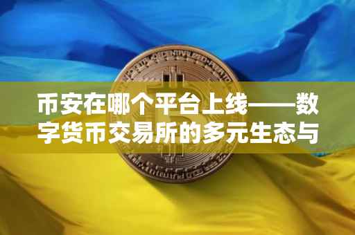 币安在哪个平台上线——数字货币交易所的多元生态与选择策略