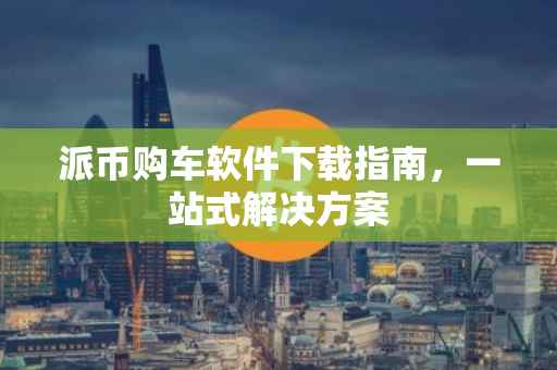 派币购车软件下载指南，一站式解决方案