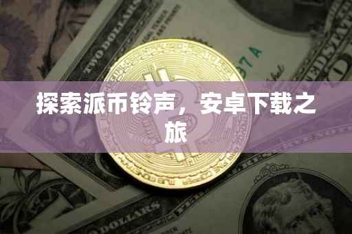 探索派币铃声，安卓下载之旅