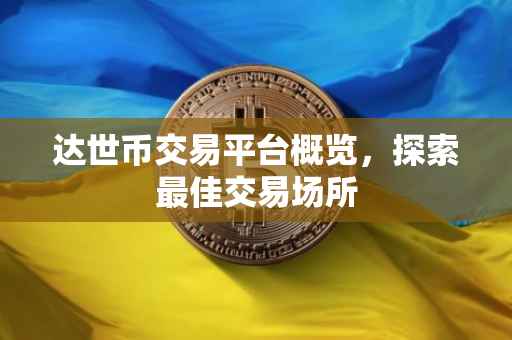 达世币交易平台概览，探索最佳交易场所