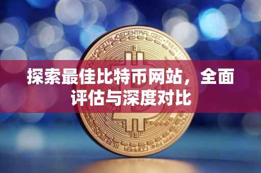 探索最佳比特币网站，全面评估与深度对比