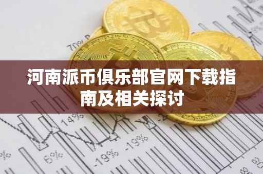 河南派币俱乐部官网下载指南及相关探讨