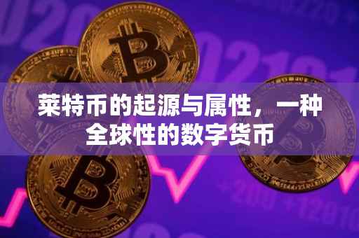 莱特币的起源与属性，一种全球性的数字货币
