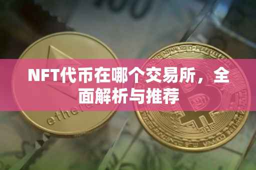 NFT代币在哪个交易所，全面解析与推荐