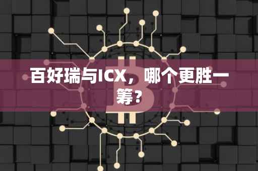 百好瑞与ICX，哪个更胜一筹？