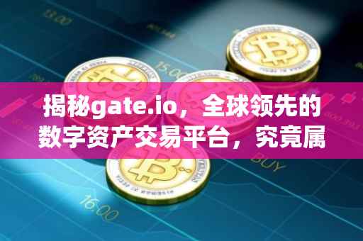 揭秘gate.io，全球领先的数字资产交易平台，究竟属于哪个国家？