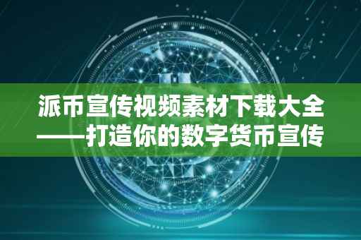 派币宣传视频素材下载大全——打造你的数字货币宣传利器