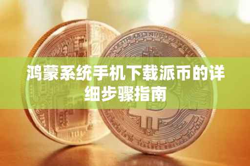 鸿蒙系统手机下载派币的详细步骤指南