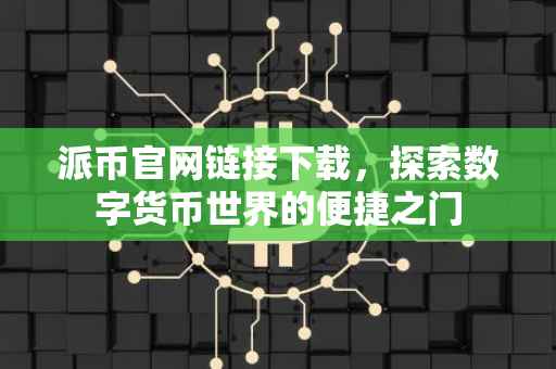 派币官网链接下载，探索数字货币世界的便捷之门