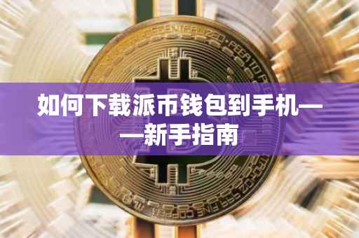 如何下载派币钱包到手机——新手指南