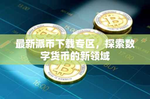 最新派币下载专区，探索数字货币的新领域