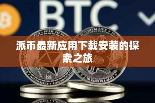 派币最新应用下载安装的探索之旅