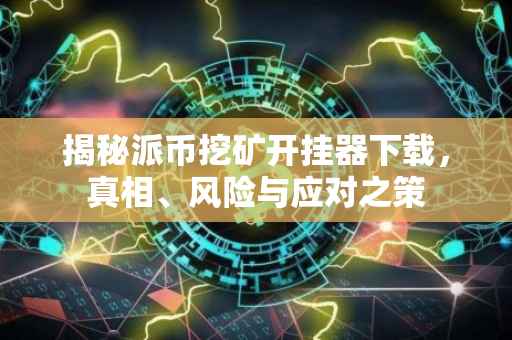 揭秘派币挖矿开挂器下载，真相、风险与应对之策
