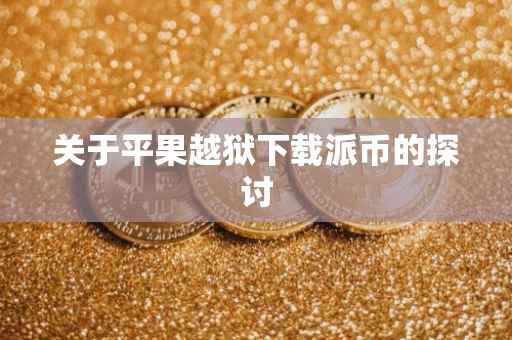 关于平果越狱下载派币的探讨