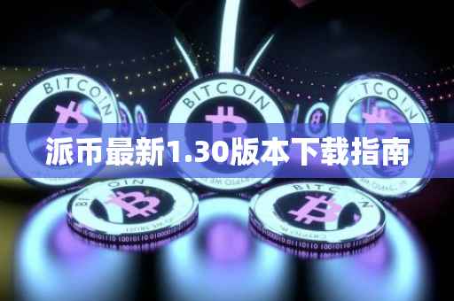 派币最新1.30版本下载指南