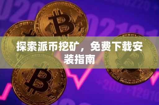 探索派币挖矿，免费下载安装指南