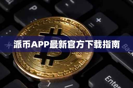 派币APP最新官方下载指南