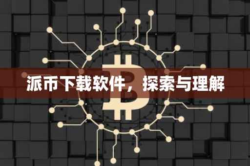 派币下载软件，探索与理解