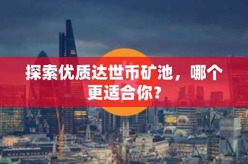 探索优质达世币矿池，哪个更适合你？