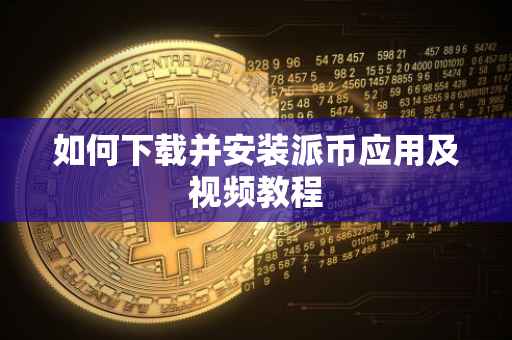 如何下载并安装派币应用及视频教程