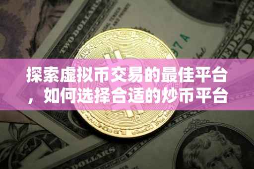 探索虚拟币交易的最佳平台，如何选择合适的炒币平台？