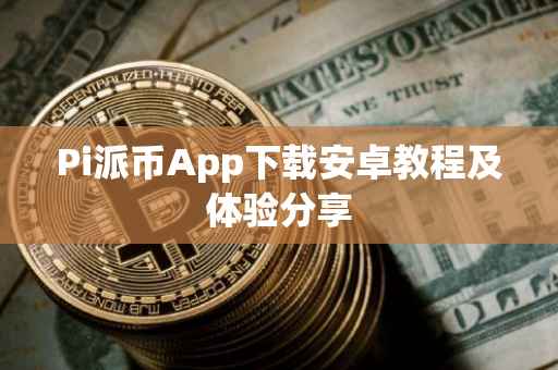 Pi派币App下载安卓教程及体验分享
