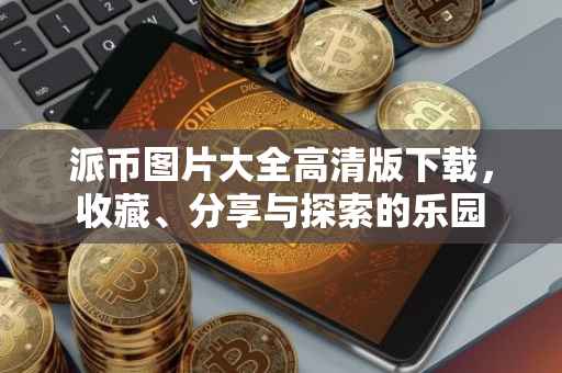 派币图片大全高清版下载，收藏、分享与探索的乐园