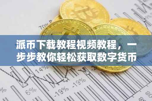 派币下载教程视频教程，一步步教你轻松获取数字货币