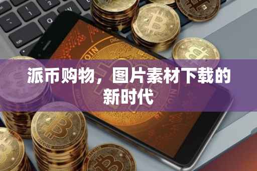 派币购物，图片素材下载的新时代