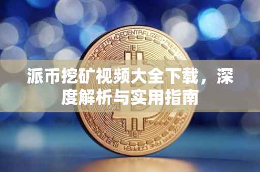 派币挖矿视频大全下载，深度解析与实用指南