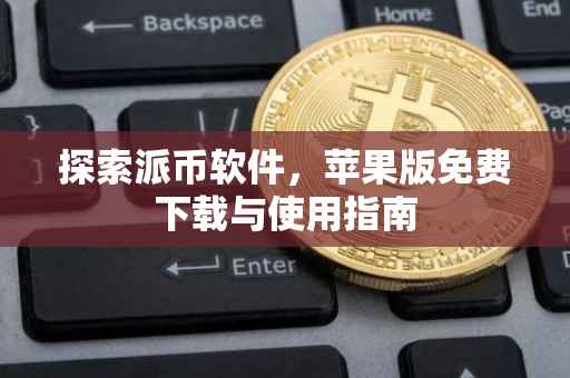 探索派币软件，苹果版免费下载与使用指南
