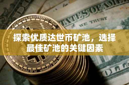 探索优质达世币矿池，选择最佳矿池的关键因素