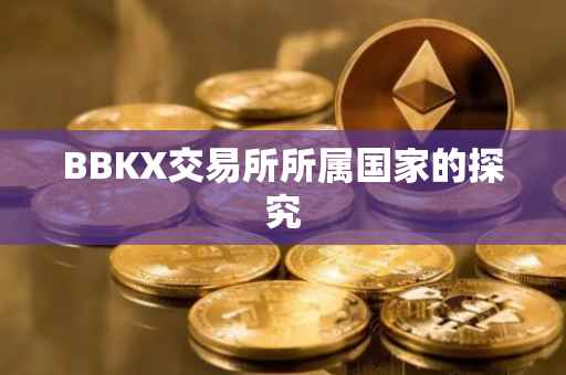 BBKX交易所所属国家的探究