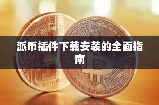 派币插件下载安装的全面指南