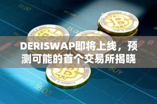 DERISWAP即将上线，预测可能的首个交易所揭晓