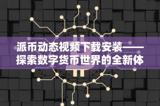 派币动态视频下载安装——探索数字货币世界的全新体验