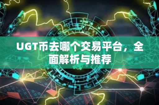 UGT币去哪个交易平台，全面解析与推荐