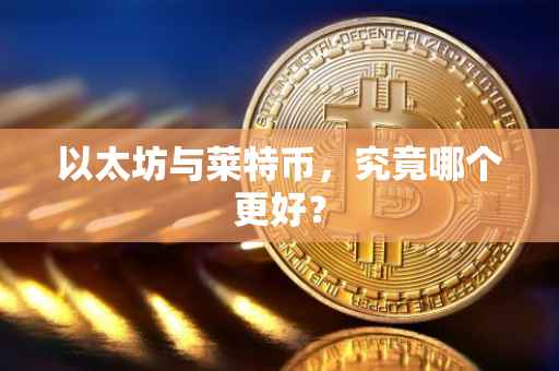 以太坊与莱特币，究竟哪个更好？