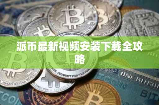 派币最新视频安装下载全攻略