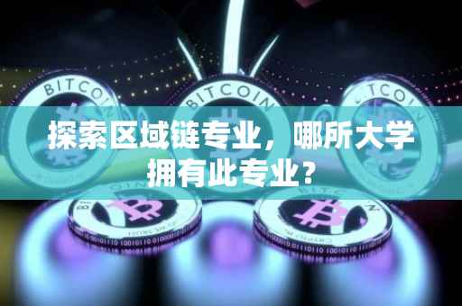 探索区域链专业，哪所大学拥有此专业？