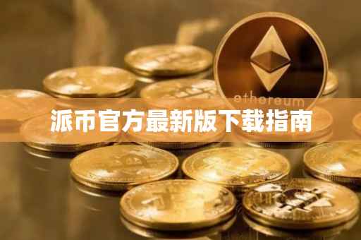 派币官方最新版下载指南