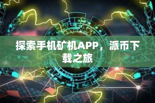 探索手机矿机APP，派币下载之旅