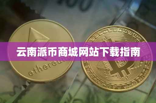 云南派币商城网站下载指南