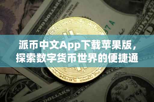 派币中文App下载苹果版，探索数字货币世界的便捷通道