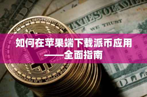 如何在苹果端下载派币应用——全面指南