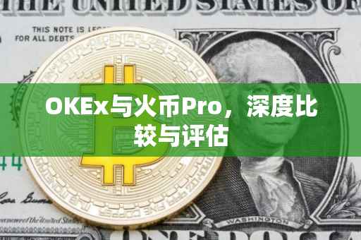 OKEx与火币Pro，深度比较与评估