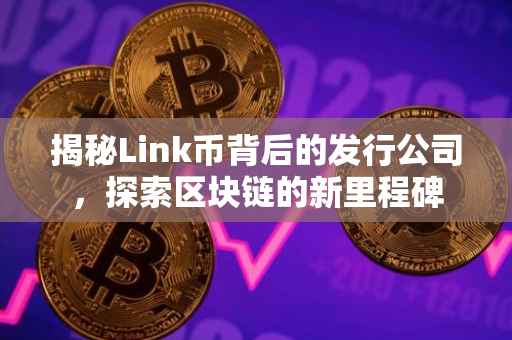 揭秘Link币背后的发行公司，探索区块链的新里程碑